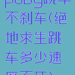 pubg跳车不刹车(绝地求生跳车多少速度不死)