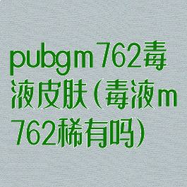 pubgm762毒液皮肤(毒液m762稀有吗)