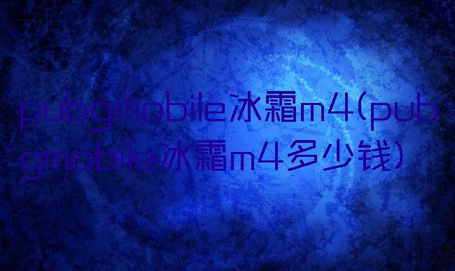 pubgmobile冰霜m4(pubgmobile冰霜m4多少钱)