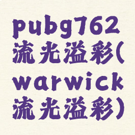 pubg762流光溢彩(warwick流光溢彩)