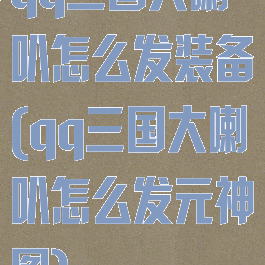 qq三国大喇叭怎么发装备(qq三国大喇叭怎么发元神图)