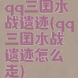 qq三国水战遗迹(qq三国水战遗迹怎么走)