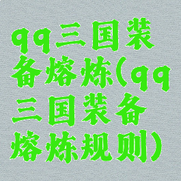 qq三国装备熔炼(qq三国装备熔炼规则)