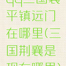 qq三国襄平镇远门在哪里(三国荆襄是现在哪里)