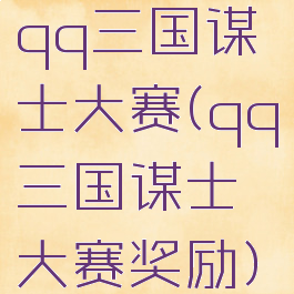 qq三国谋士大赛(qq三国谋士大赛奖励)