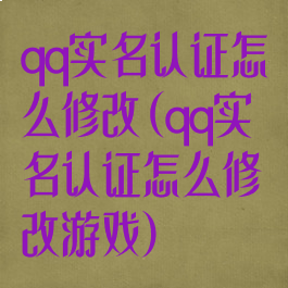 qq实名认证怎么修改(qq实名认证怎么修改游戏)