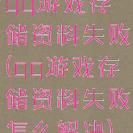 qq游戏存储资料失败(qq游戏存储资料失败怎么解决)