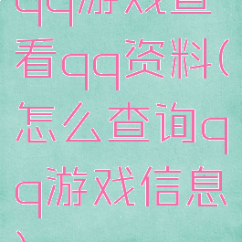 qq游戏查看qq资料(怎么查询qq游戏信息)