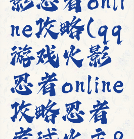 qq游戏火影忍者online攻略(qq游戏火影忍者online攻略忍者考试火主80)