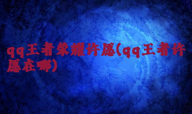 qq王者荣耀许愿(qq王者许愿在哪)