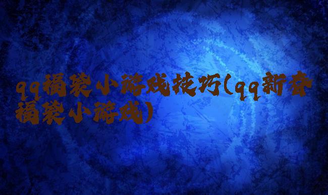 qq福袋小游戏技巧(qq新春福袋小游戏)