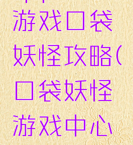 qq空间小游戏口袋妖怪攻略(口袋妖怪游戏中心攻略)
