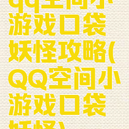qq空间小游戏口袋妖怪攻略(QQ空间小游戏口袋妖怪)