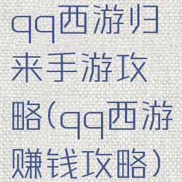 qq西游归来手游攻略(qq西游赚钱攻略)