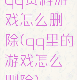 qq资料游戏怎么删除(qq里的游戏怎么删除)