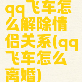 qq飞车怎么解除情侣关系(qq飞车怎么离婚)
