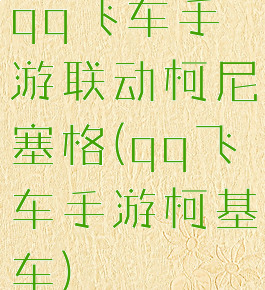 qq飞车手游联动柯尼塞格(qq飞车手游柯基车)