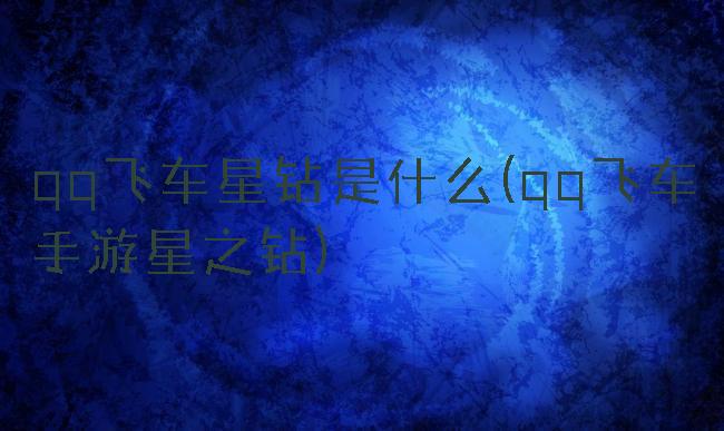 qq飞车星钻是什么(qq飞车手游星之钻)