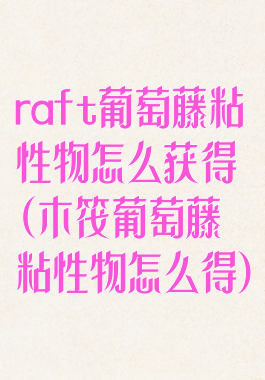 raft葡萄藤粘性物怎么获得(木筏葡萄藤粘性物怎么得)