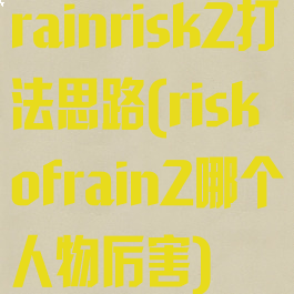 rainrisk2打法思路(riskofrain2哪个人物厉害)