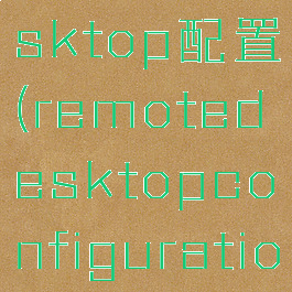 remotedesktop配置(remotedesktopconfiguration)