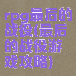 rpg最后的战役(最后的战役游戏攻略)
