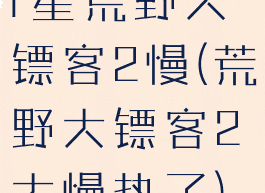 r星荒野大镖客2慢(荒野大镖客2太慢热了)