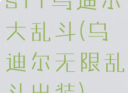 s11乌迪尔大乱斗(乌迪尔无限乱斗出装)