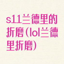 s11兰德里的折磨(lol兰德里折磨)
