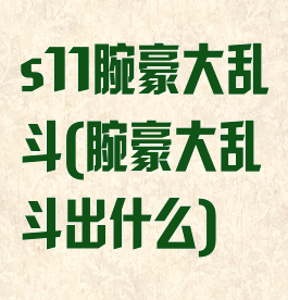 s11腕豪大乱斗(腕豪大乱斗出什么)