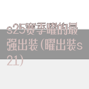 s25赛季曜的最强出装(曜出装s21)