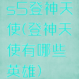 s5登神天使(登神天使有哪些英雄)
