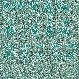 wow紫色颜料(紫色颜料怎么合成)