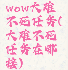 wow大难不死任务(大难不死任务在哪接)