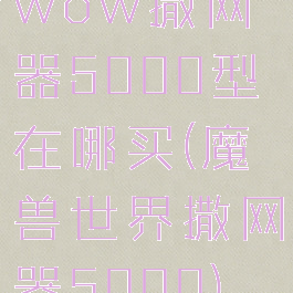 wow撒网器5000型在哪买(魔兽世界撒网器5000)