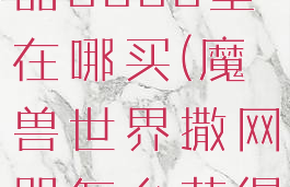 wow撒网器5000型在哪买(魔兽世界撒网器怎么获得)