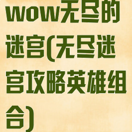 wow无尽的迷宫(无尽迷宫攻略英雄组合)