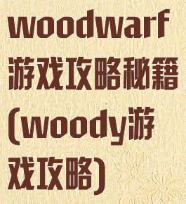 woodwarf游戏攻略秘籍(woody游戏攻略)