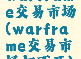 warframe交易市场(warframe交易市场打不开)