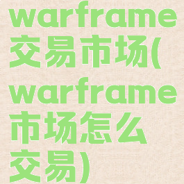 warframe交易市场(warframe市场怎么交易)