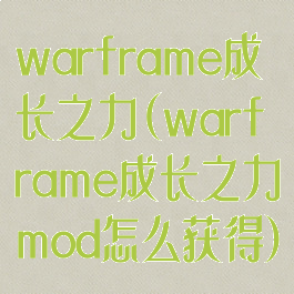 warframe成长之力(warframe成长之力mod怎么获得)