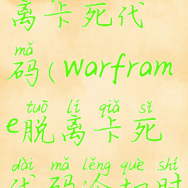 warframe脱离卡死代码(warframe脱离卡死代码冷却时间)
