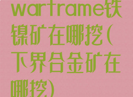 warframe铁镍矿在哪挖(下界合金矿在哪挖)