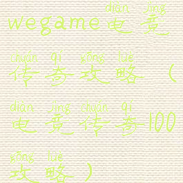wegame电竞传奇攻略(电竞传奇100攻略)