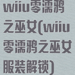 wiiu零濡鸦之巫女(wiiu零濡鸦之巫女服装解锁)