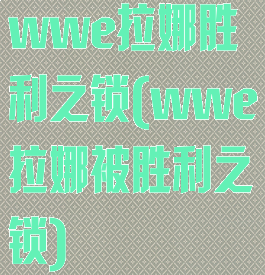 wwe拉娜胜利之锁(wwe拉娜被胜利之锁)