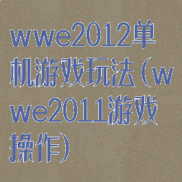 wwe2012单机游戏玩法(wwe2011游戏操作)