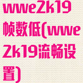 wwe2k19帧数低(wwe2k19流畅设置)
