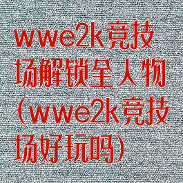 wwe2k竞技场解锁全人物(wwe2k竞技场好玩吗)