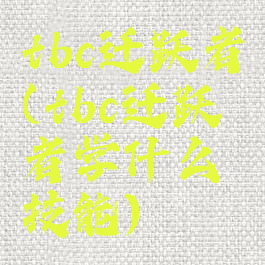 tbc迁跃者(tbc迁跃者学什么技能)